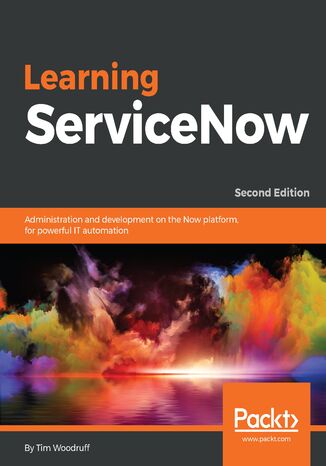 Learning ServiceNow. Administration and development on the Now platform, for powerful IT automation - Second Edition Tim Woodruff - okladka książki