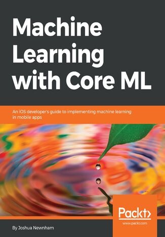 Machine Learning with Core ML. An iOS developer's guide to implementing machine learning in mobile apps Joshua Newnham - okladka książki
