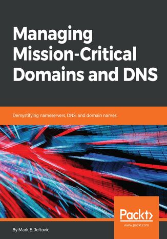 Managing Mission - Critical Domains and DNS. Demystifying nameservers, DNS, and domain names Mark E.Jeftovic - okladka książki