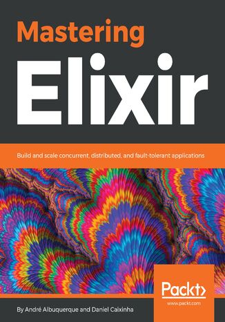 Mastering Elixir. Build and scale concurrent, distributed, and fault-tolerant applications André Albuquerque, Daniel Caixinha - okladka książki