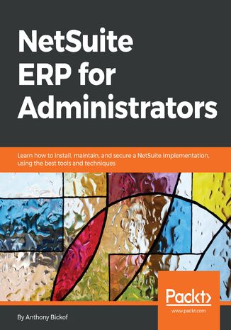 NetSuite ERP for Administrators. Learn how to install, maintain, and secure a NetSuite implementation, using the best tools and techniques Anthony Bickof - okladka książki