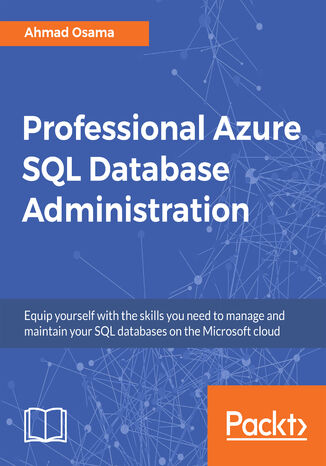 Professional Azure SQL Database Administration. Equip yourself with the skills you need to manage and maintain your SQL databases on the Microsoft cloud Ahmad Osama - okladka książki