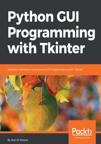 Python GUI programming with Tkinter. Develop responsive and powerful GUI applications with Tkinter Alan D. Moore - okladka książki