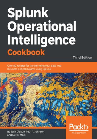 Splunk Operational Intelligence Cookbook. Over 80  recipes for transforming your data into business-critical insights using Splunk - Third Edition Josh Diakun, Paul R. Johnson, Derek Mock - okladka książki
