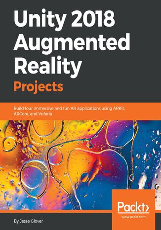 Unity 2018 Augmented Reality Projects. Build four immersive and fun AR applications using ARKit, ARCore, and Vuforia Jesse Glover - okladka książki