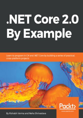.NET Core 2.0 By Example. Learn to program in C# and .NET Core by building a series of practical, cross-platform projects Neha Shrivastava, Rishabh Verma - okladka książki