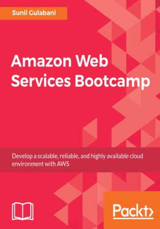 Amazon Web Services Bootcamp. Develop a scalable, reliable, and highly available cloud environment with AWS Sunil Gulabani - okladka książki