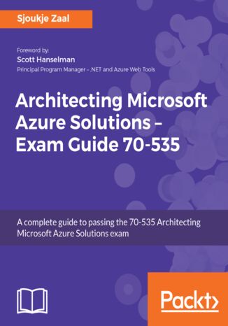 Architecting Microsoft Azure Solutions - Exam Guide 70-535. A complete guide to passing the 70-535 Architecting Microsoft Azure Solutions exam Sjoukje Zaal - okladka książki