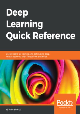 Deep Learning Quick Reference. Useful hacks for training and optimizing deep neural networks with TensorFlow and Keras Mike Bernico - okladka książki