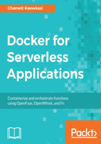 Docker for Serverless Applications. Containerize and orchestrate functions using OpenFaas, OpenWhisk, and Fn Chanwit Kaewkasi - okladka książki