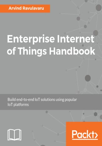 Enterprise Internet of Things Handbook. Build end-to-end IoT solutions using popular IoT platforms Arvind Ravulavaru - okladka książki