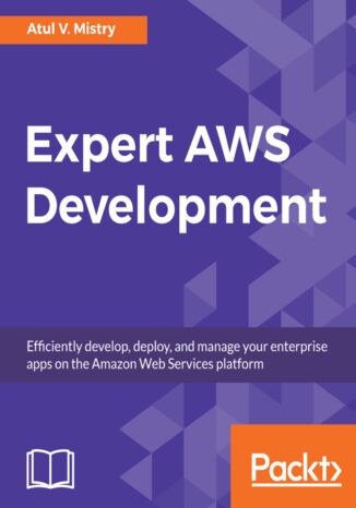 Expert AWS Development. Efficiently develop, deploy, and manage your enterprise apps on the Amazon Web Services platform Atul Mistry - okladka książki