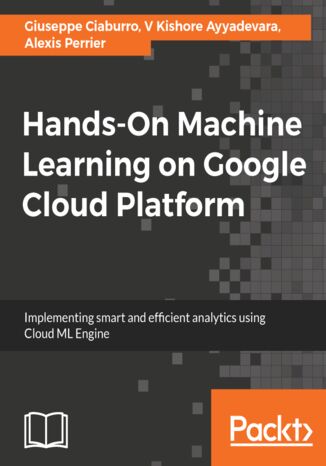 Hands-On Machine Learning on Google Cloud Platform. Implementing smart and efficient analytics using Cloud ML Engine Giuseppe Ciaburro, V Kishore Ayyadevara, Alexis Perrier - okladka książki