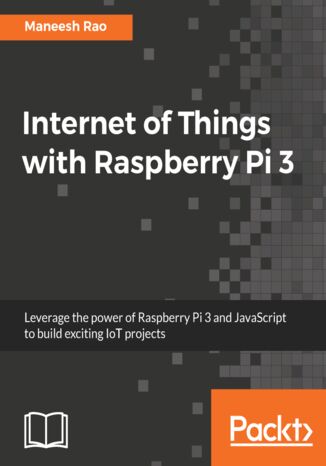 Internet of Things with Raspberry Pi 3. Leverage the power of Raspberry Pi 3 and JavaScript to build exciting IoT projects Maneesh Rao - okladka książki