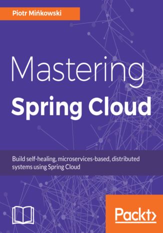Mastering Spring Cloud. Build self-healing, microservices-based, distributed systems using Spring Cloud Piotr Mińkowski - okladka książki