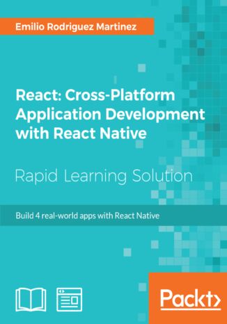 React: Cross-Platform Application Development with React Native. Build 4 real-world apps with React Native Emilio Rodriguez Martinez - okladka książki