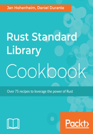 Rust Standard Library Cookbook. Over 75 recipes to leverage the power of Rust Jan Hohenheim, Daniel Durante - okladka książki