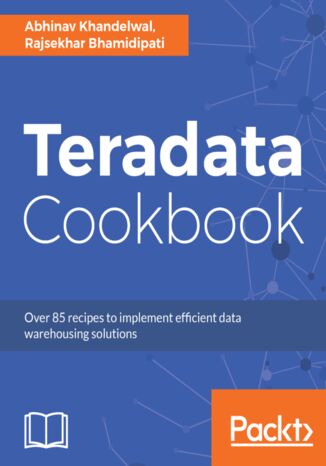 Teradata Cookbook. Over 85 recipes to implement efficient data warehousing solutions Abhinav Khandelwal, Rajsekhar Bhamidipati - okladka książki