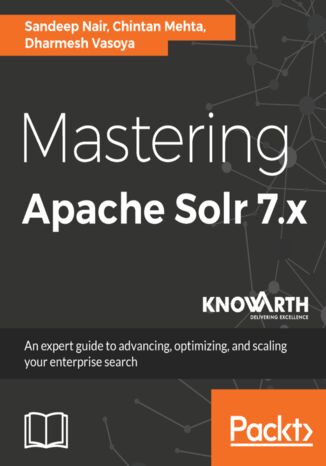 Mastering Apache Solr 7.x. An expert guide to advancing, optimizing, and scaling your enterprise search Sandeep Nair, Chintan Mehta, Dharmesh Vasoya - okladka książki