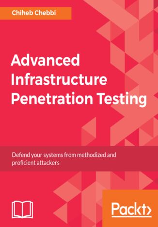 Advanced Infrastructure Penetration Testing. Defend your systems from methodized and proficient attackers Chiheb Chebbi - okladka książki