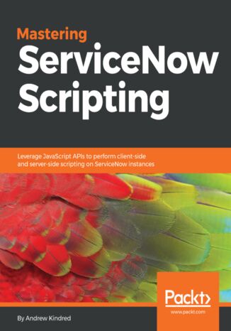 Mastering ServiceNow Scripting. Leverage JavaScript APIs to perform client-side and server-side scripting on ServiceNow instances Andrew Kindred - okladka książki