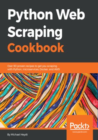 Python Web Scraping Cookbook. Over 90 proven recipes to get you scraping with Python, microservices, Docker, and AWS Michael Heydt - okladka książki
