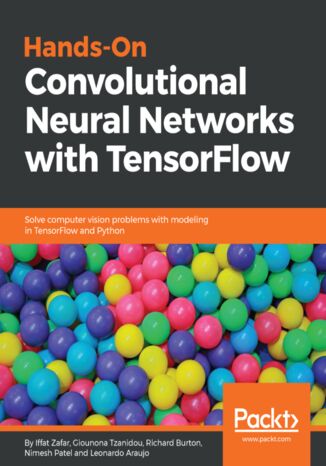 Hands-On Convolutional Neural Networks with TensorFlow. Solve computer vision problems with modeling in TensorFlow and Python Iffat Zafar, Giounona Tzanidou, Richard Burton, Nimesh Patel, Leonardo Araujo - okladka książki