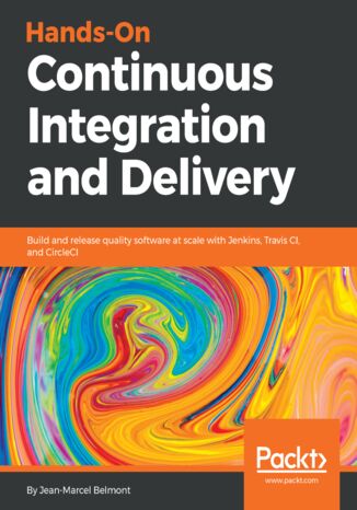 Hands-On Continuous Integration and Delivery. Build and release quality software at scale with Jenkins, Travis CI, and CircleCI Jean-Marcel Belmont - okladka książki