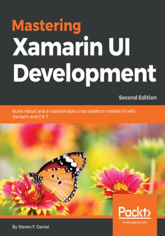 Mastering Xamarin UI Development. Build robust and a maintainable cross-platform mobile UI with Xamarin and C# 7 - Second Edition Steven F. Daniel - okladka książki