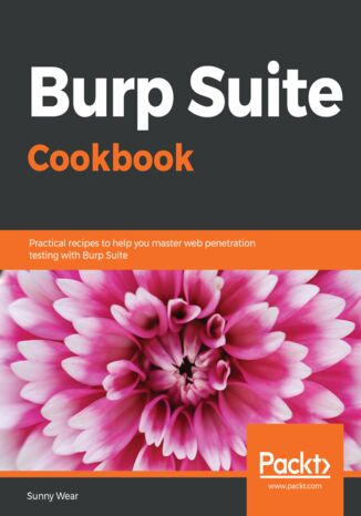 Burp Suite Cookbook. Practical recipes to help you master web penetration testing with Burp Suite Sunny Wear - okladka książki