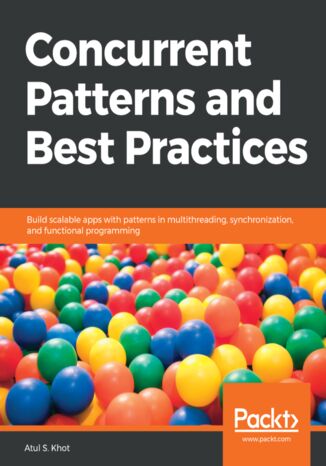 Concurrent Patterns and Best Practices. Build scalable apps in Java with multithreading, synchronization and functional programming patterns Atul S. Khot - okladka książki