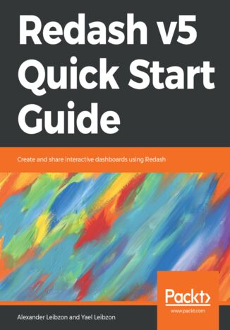 Redash v5 Quick Start Guide. Create and share interactive dashboards using Redash Alexander Leibzon, Yael Leibzon - okladka książki