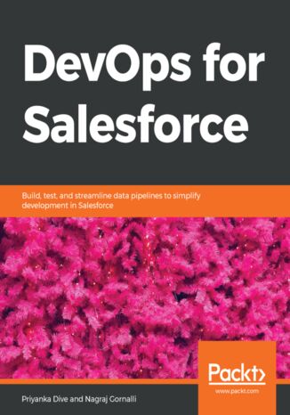DevOps for Salesforce. Build, test, and streamline data pipelines to simplify development in Salesforce Priyanka Dive, Nagraj Gornalli - okladka książki