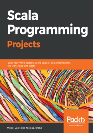 Scala Programming Projects. Build real-world projects using popular Scala frameworks such as Play, Akka, and Spark Mikael Valot, Nicolas Jorand - okladka książki