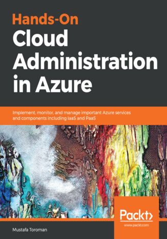 Hands-On Cloud Administration in Azure. Implement, monitor, and manage important Azure services and components including IaaS and PaaS Mustafa Toroman - okladka książki
