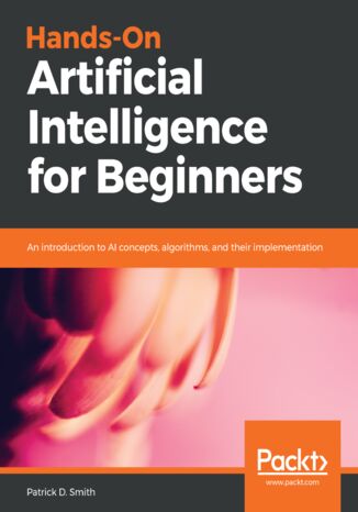 Hands-On Artificial Intelligence for Beginners. An introduction to AI concepts, algorithms, and their implementation Patrick D. Smith - okladka książki