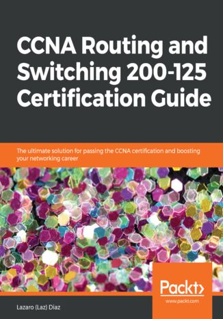 CCNA Routing and Switching 200-125 Certification Guide. The ultimate solution for passing the CCNA certification and boosting your networking career Lazaro (Laz) Diaz - okladka książki