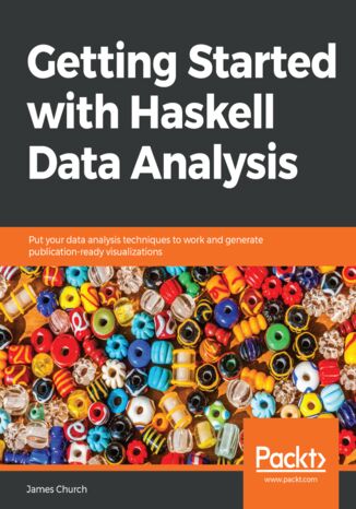 Getting Started with Haskell Data Analysis. Put your data analysis techniques to work and generate publication-ready visualizations James Church - okladka książki