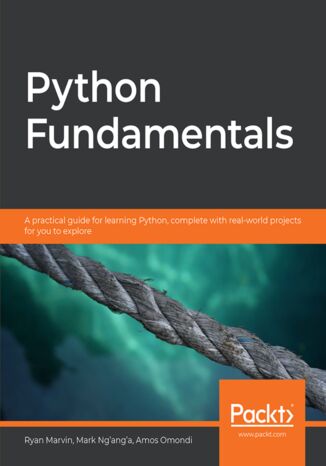 Python Fundamentals. A practical guide for learning Python, complete with real-world projects for you to explore Ryan Marvin, Mark Nganga, Amos Omondi - okladka książki