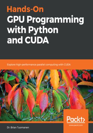 Hands-On GPU Programming with Python and CUDA. Explore high-performance parallel computing with CUDA Dr. Brian Tuomanen - okladka książki