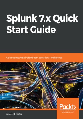 Splunk 7.x Quick Start Guide. Gain business data insights from operational intelligence James H. Baxter - okladka książki