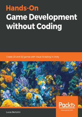 Hands-On Game Development without Coding. Create 2D and 3D games with Visual Scripting in Unity Lucas Bertolini - okladka książki
