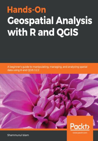 Hands-On Geospatial Analysis with R and QGIS. A beginner&#x2019;s guide to manipulating, managing, and analyzing spatial data using R and QGIS 3.2.2 Shammunul Islam - okladka książki