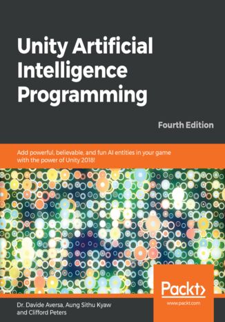 Unity Artificial Intelligence Programming. Add powerful, believable, and fun AI entities in your game with the power of Unity 2018! - Fourth Edition Dr. Davide Aversa, Aung Sithu Kyaw, Clifford Peters - okladka książki