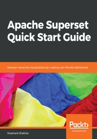 Apache Superset Quick Start Guide. Develop interactive visualizations by creating user-friendly dashboards Shashank Shekhar - okladka książki
