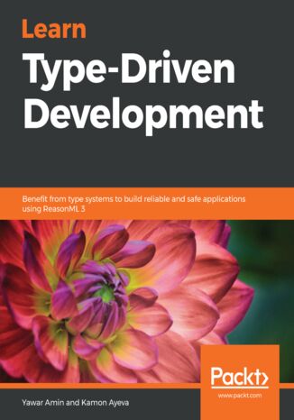 Learn Type-Driven Development. Benefit from type systems to build reliable and safe applications using ReasonML 3 Yawar Amin, Kamon Ayeva - okladka książki