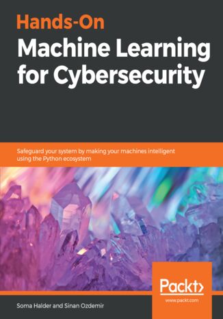 Hands-On Machine Learning for Cybersecurity. Safeguard your system by making your machines intelligent using the Python ecosystem Soma Halder, Sinan Ozdemir - okladka książki