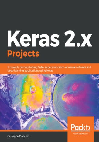 Keras 2.x Projects. 9 projects demonstrating faster experimentation of neural network and deep learning applications using Keras Giuseppe Ciaburro - okladka książki