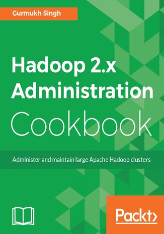 Hadoop 2.x Administration Cookbook. Administer and maintain large Apache Hadoop clusters Aman Singh - okladka książki