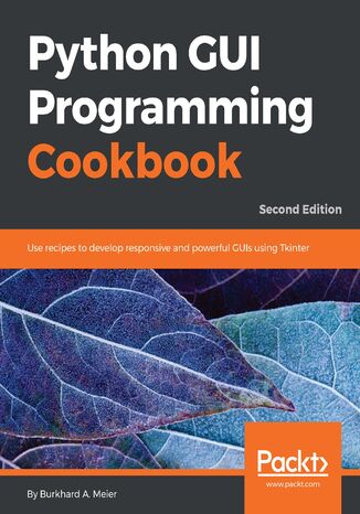 Python GUI Programming Cookbook. Use recipes to develop responsive and powerful GUIs using Tkinter - Second Edition Burkhard Meier - okladka książki